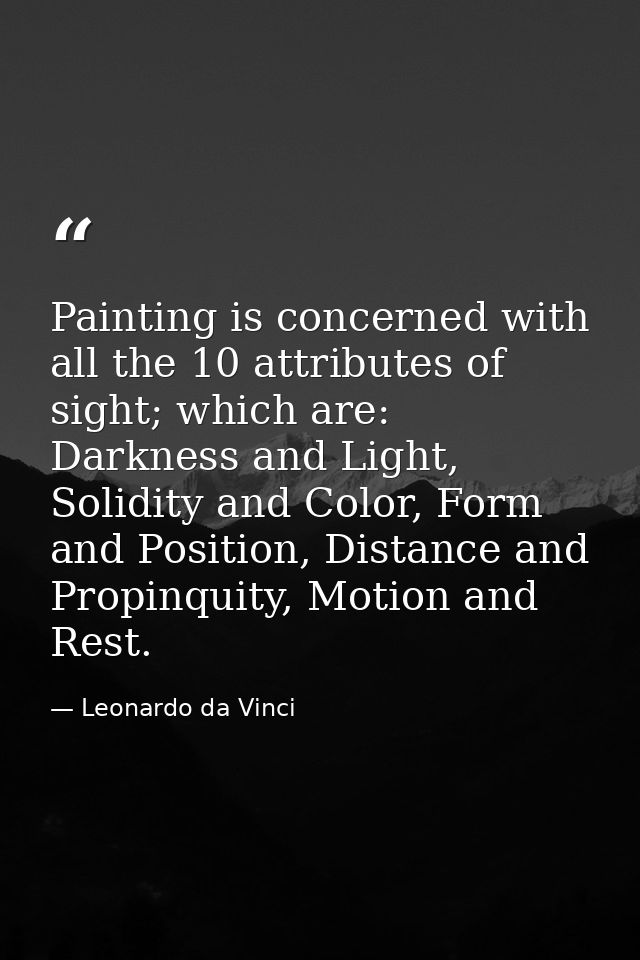 Painting is concerned with all the 10 attributes of sight; which are: Darkness and Light, Solidity and Color, Form and P — Leonardo da Vinci