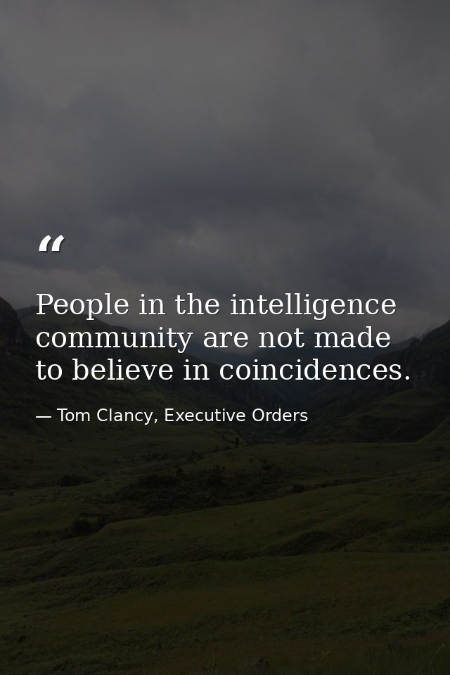 People in the intelligence community are not made to believe in coincidences. — Tom Clancy, Executive Orders