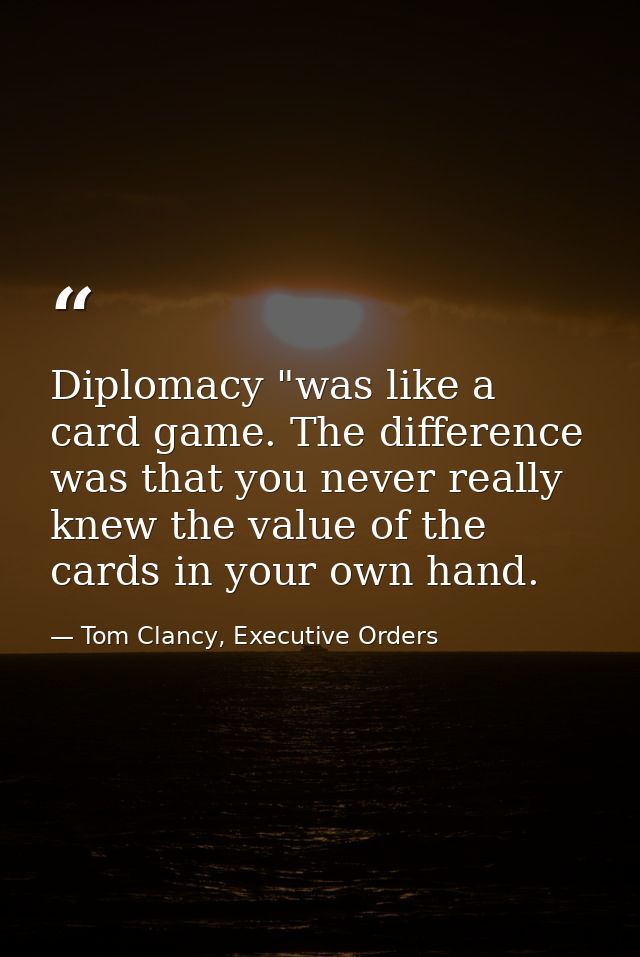 Diplomacy "was like a card game. The difference was that you never really knew the value of the cards in your own hand. — Tom Clancy, Executive Orders