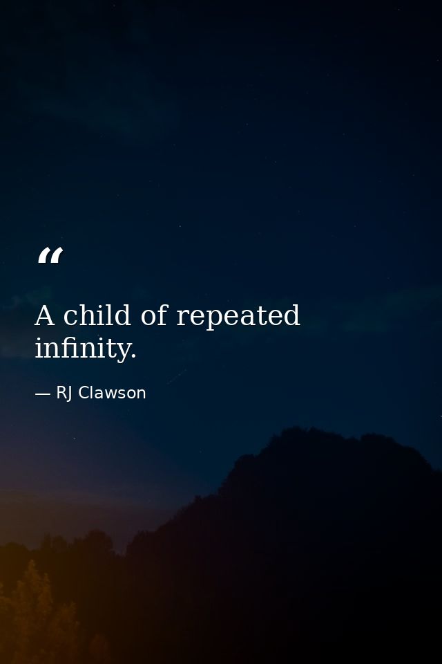 A child of repeated infinity. — RJ Clawson