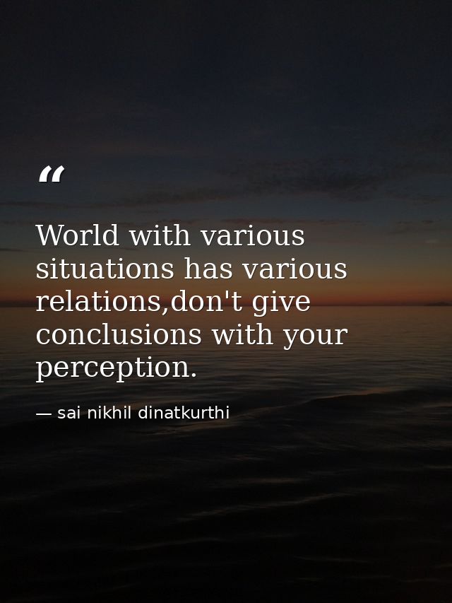 World with various situations has various relations,don't give conclusions with your perception. — sai nikhil dinatkurthi