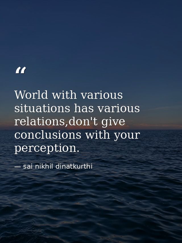 World with various situations has various relations,don't give conclusions with your perception. — sai nikhil dinatkurthi