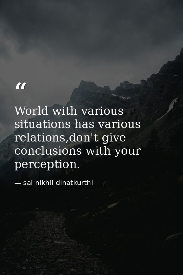 World with various situations has various relations,don't give conclusions with your perception. — sai nikhil dinatkurthi