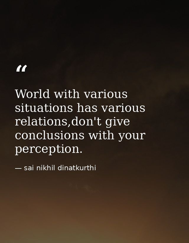 World with various situations has various relations,don't give conclusions with your perception. — sai nikhil dinatkurthi