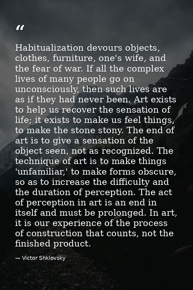 Habitualization devours objects, clothes, furniture, one's wife, and the fear of war. If all the complex lives of many p — Victor Shklovsky