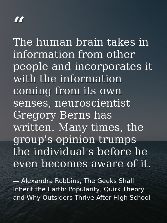The human brain takes in information from other people and incorporates it with the information coming from its own sens — Alexandra Robbins, The Geeks Shall Inherit the Earth: Popularity, Quirk Theory and Why Outsiders Thrive After High School