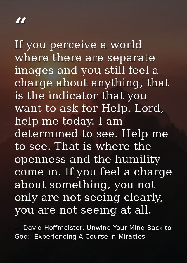 If you perceive a world where there are separate images and you still feel a charge about anything, that is the indicato — David Hoffmeister, Unwind Your Mind Back to God:  Experiencing A Course in Miracles
