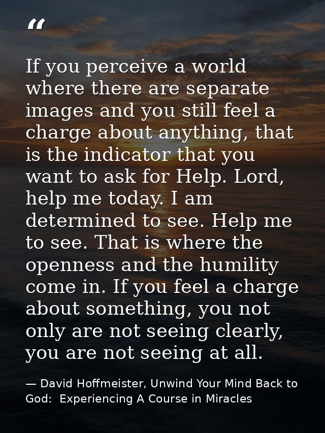 If you perceive a world where there are separate images and you still feel a charge about anything, that is the indicato — David Hoffmeister, Unwind Your Mind Back to God:  Experiencing A Course in Miracles
