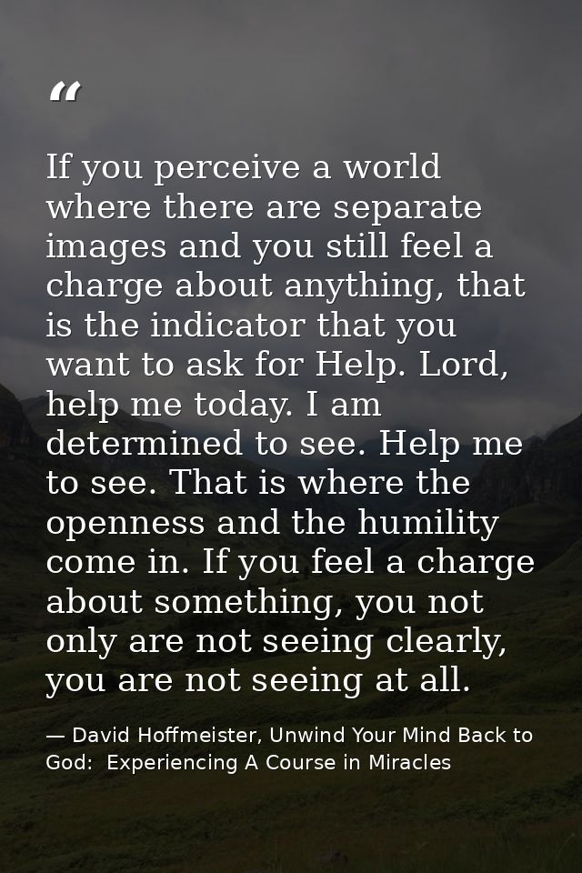 If you perceive a world where there are separate images and you still feel a charge about anything, that is the indicato — David Hoffmeister, Unwind Your Mind Back to God:  Experiencing A Course in Miracles