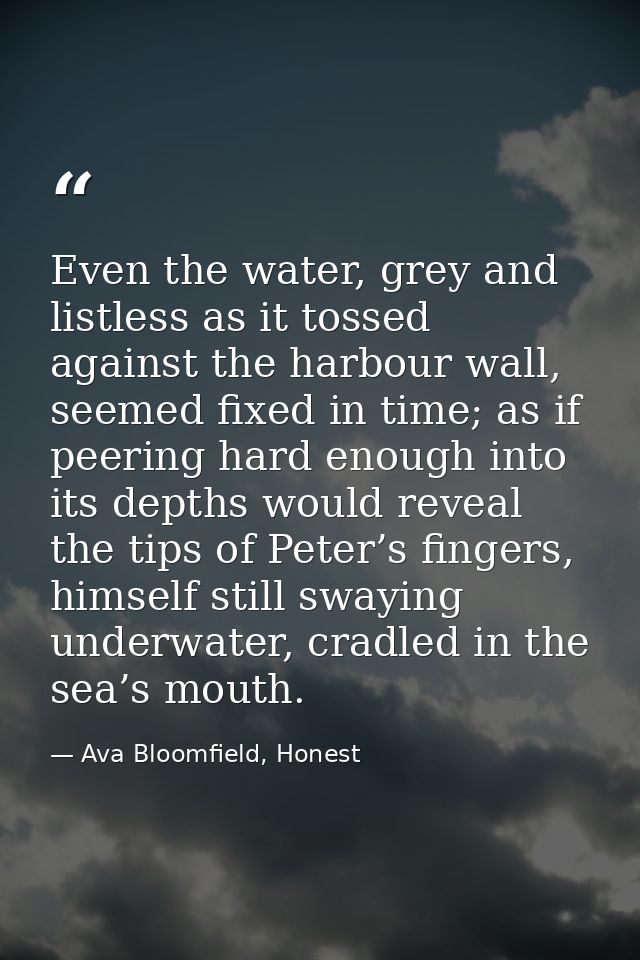 Even the water, grey and listless as it tossed against the harbour wall, seemed fixed in time; as if peering hard enough — Ava Bloomfield, Honest