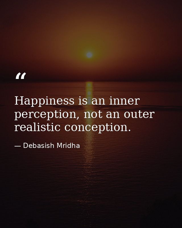 Happiness is an inner perception, not an outer realistic conception. — Debasish Mridha