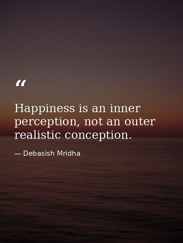 Happiness is an inner perception, not an outer realistic conception. — Debasish Mridha