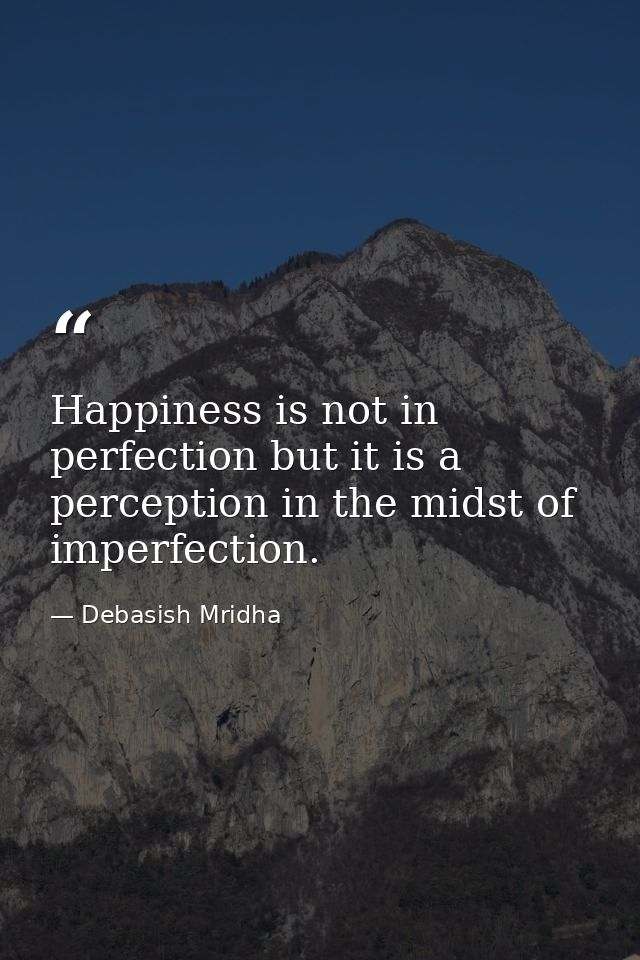 Happiness is not in perfection but it is a perception in the midst of imperfection. — Debasish Mridha