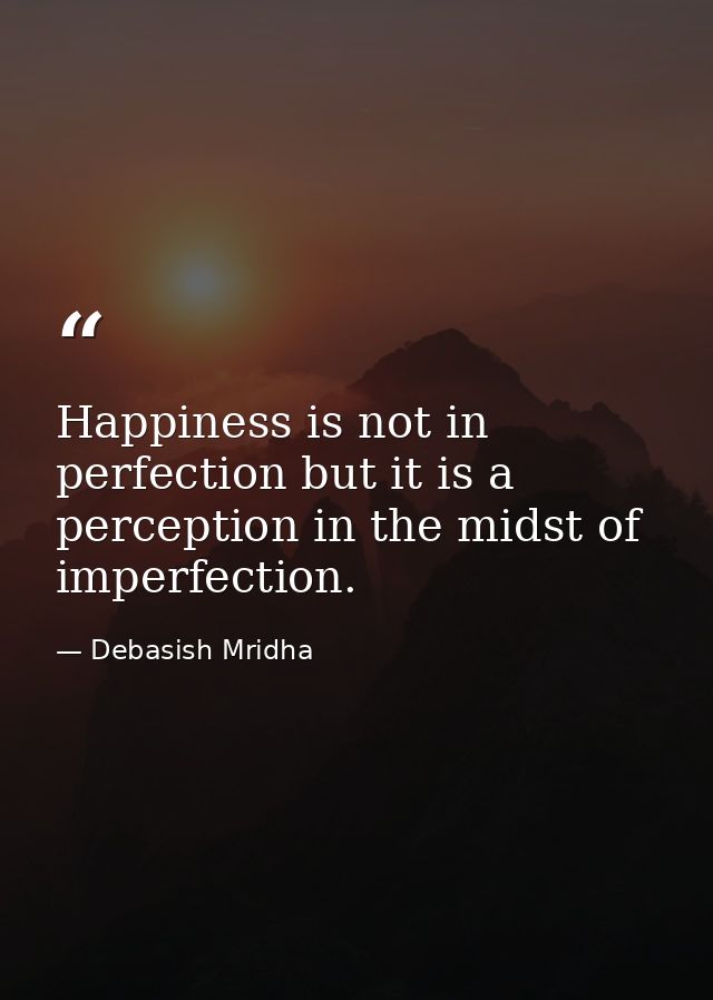 Happiness is not in perfection but it is a perception in the midst of imperfection. — Debasish Mridha