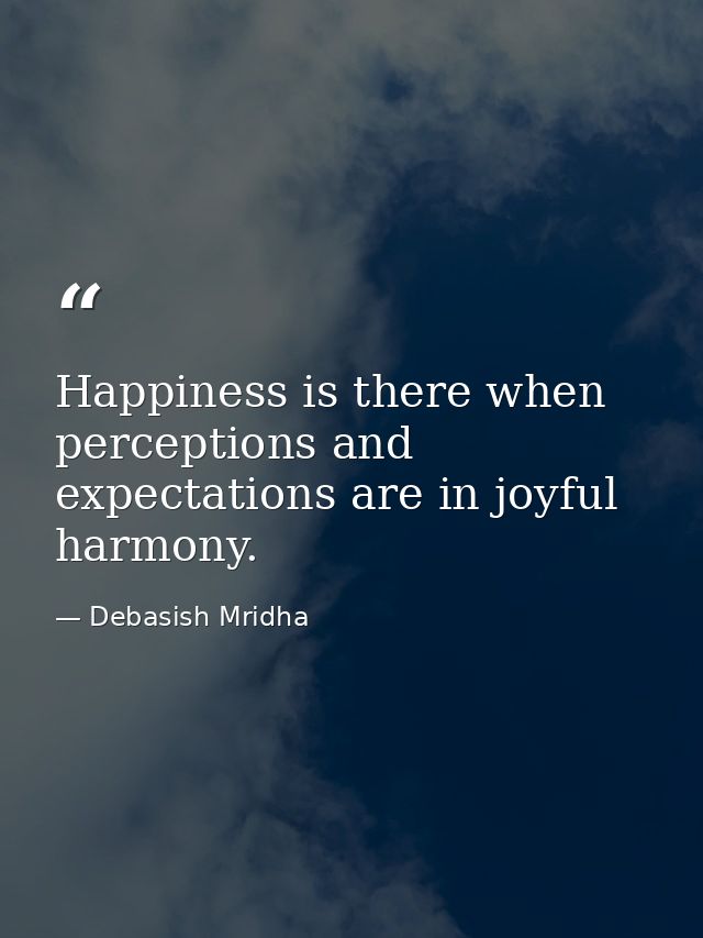 Happiness is there when perceptions and expectations are in joyful harmony. — Debasish Mridha