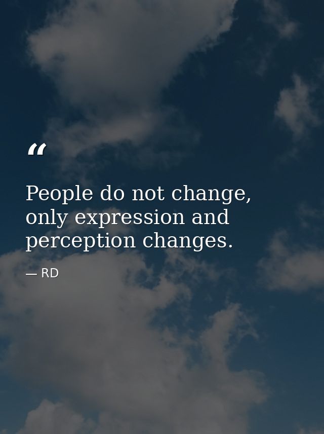 People do not change, only expression and perception changes. — RD