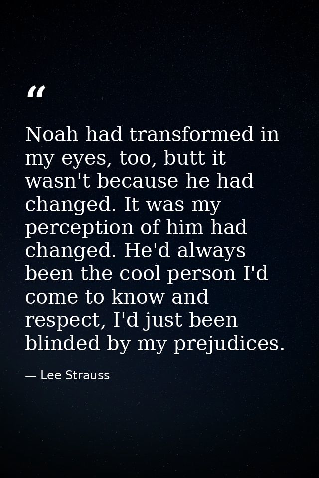 Noah had transformed in my eyes, too, butt it wasn't because he had changed. It was my perception of him had changed. He — Lee Strauss