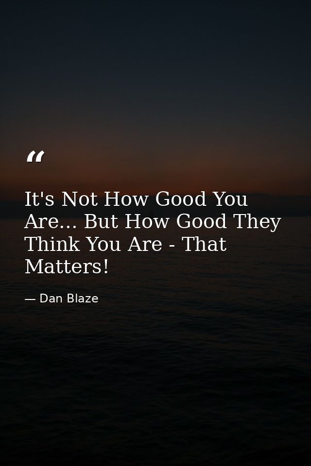 It's Not How Good You Are... But How Good They Think You Are - That Matters! — Dan Blaze
