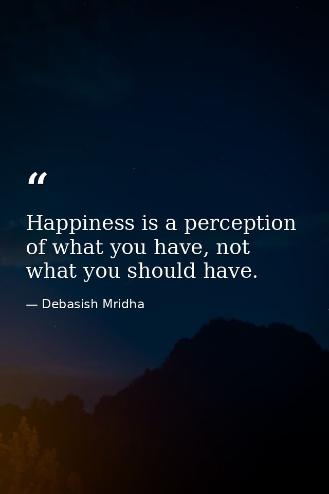 Happiness is a perception of what you have, not what you should have. — Debasish Mridha