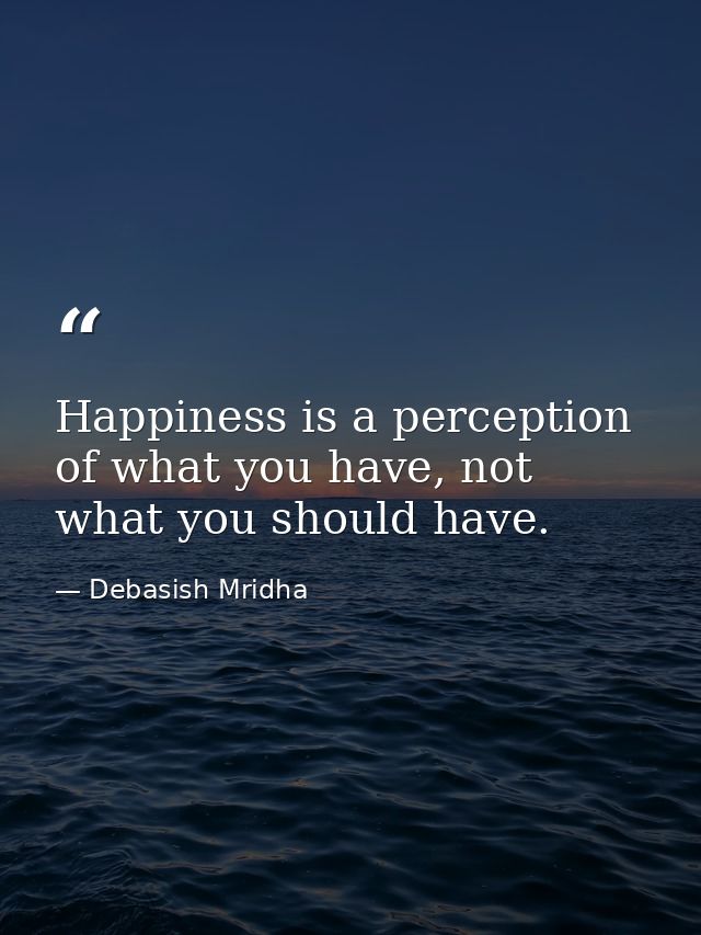 Happiness is a perception of what you have, not what you should have. — Debasish Mridha