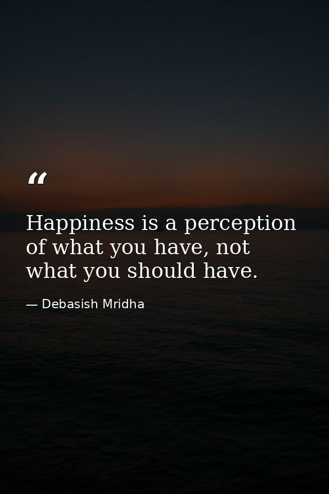 Happiness is a perception of what you have, not what you should have. — Debasish Mridha