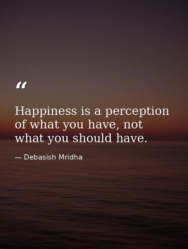 Happiness is a perception of what you have, not what you should have. — Debasish Mridha