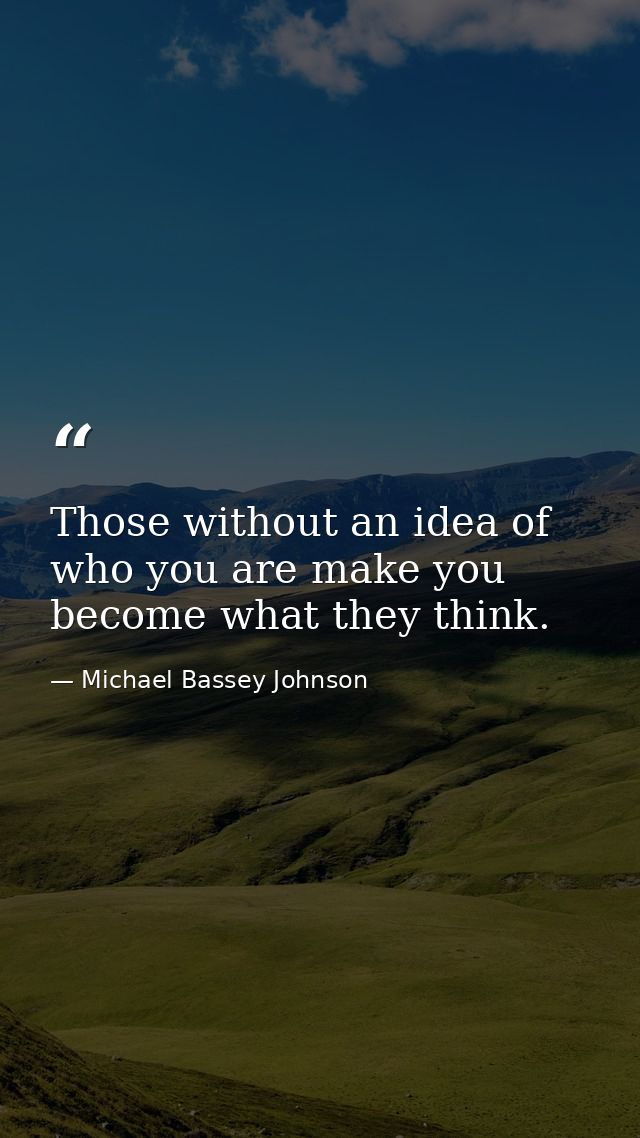 Those without an idea of who you are make you become what they think. — Michael Bassey Johnson