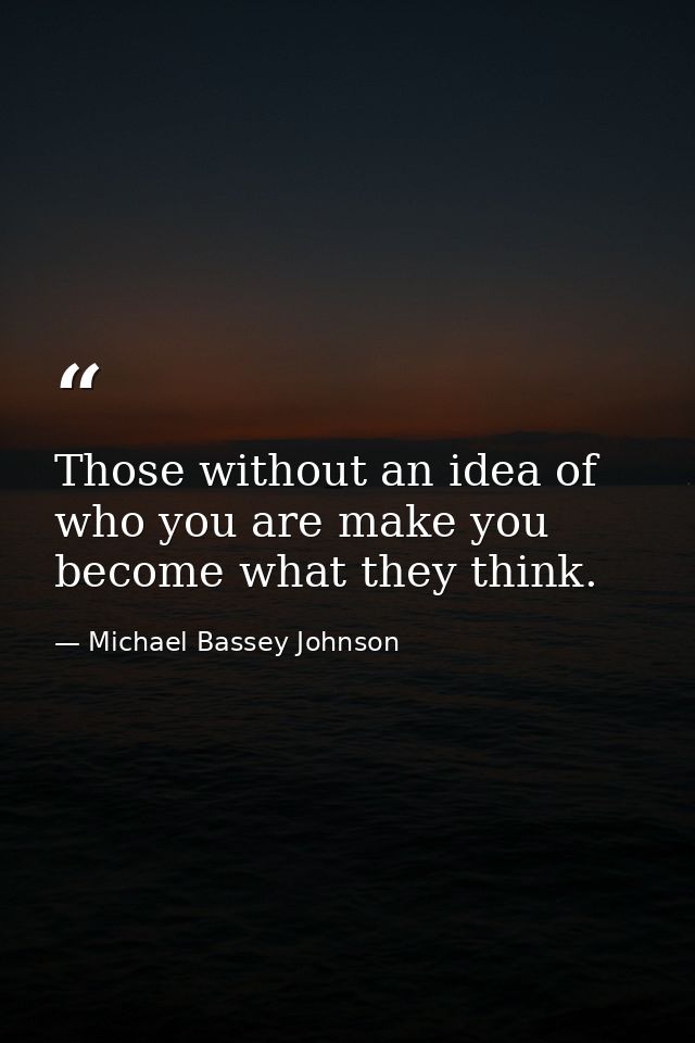 Those without an idea of who you are make you become what they think. — Michael Bassey Johnson