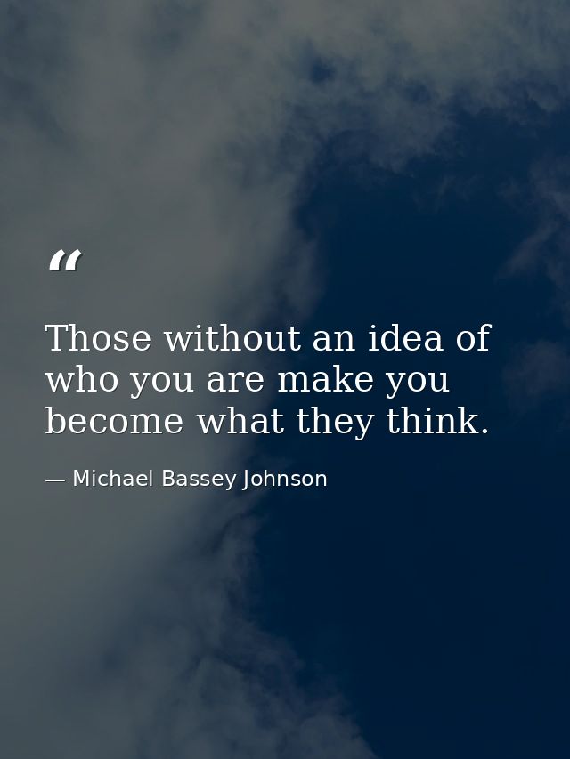 Those without an idea of who you are make you become what they think. — Michael Bassey Johnson