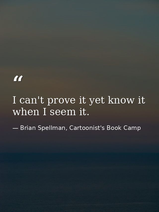 I can't prove it yet know it when I seem it. — Brian Spellman, Cartoonist's Book Camp