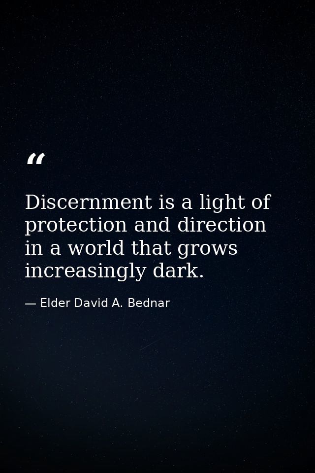 Discernment is a light of protection and direction in a world that grows increasingly dark. — Elder David A. Bednar