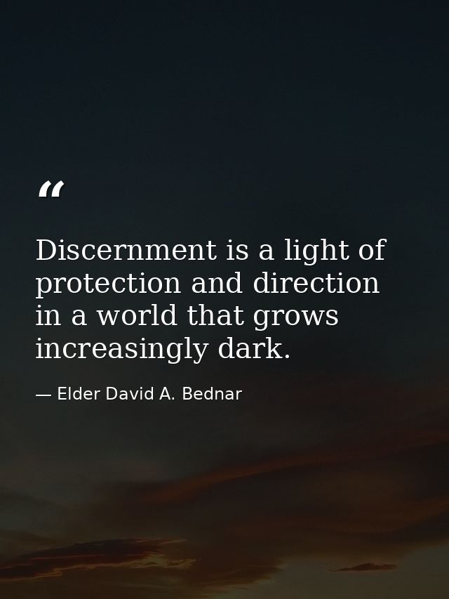 Discernment is a light of protection and direction in a world that grows increasingly dark. — Elder David A. Bednar