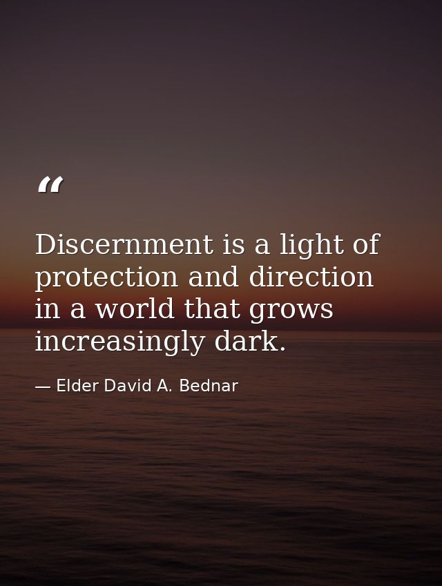 Discernment is a light of protection and direction in a world that grows increasingly dark. — Elder David A. Bednar