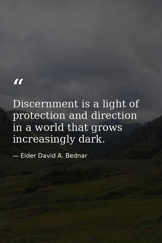 Discernment is a light of protection and direction in a world that grows increasingly dark. — Elder David A. Bednar