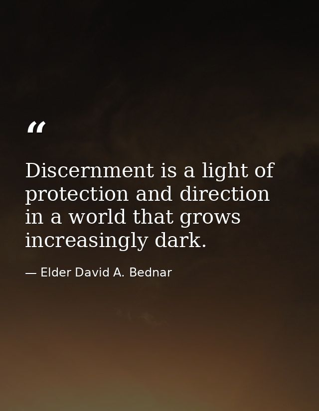 Discernment is a light of protection and direction in a world that grows increasingly dark. — Elder David A. Bednar