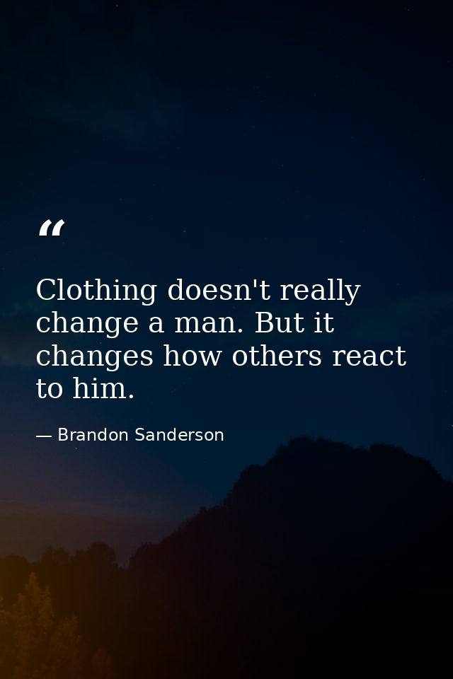 Clothing doesn't really change a man. But it changes how others react to him. — Brandon Sanderson