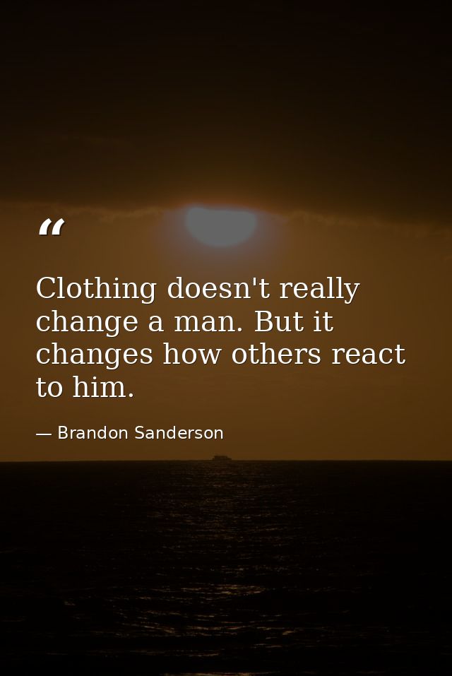 Clothing doesn't really change a man. But it changes how others react to him. — Brandon Sanderson