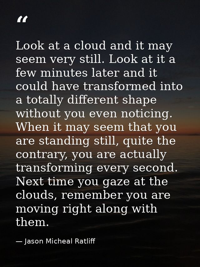 Look at a cloud and it may seem very still. Look at it a few minutes later and it could have transformed into a totally  — Jason Micheal Ratliff