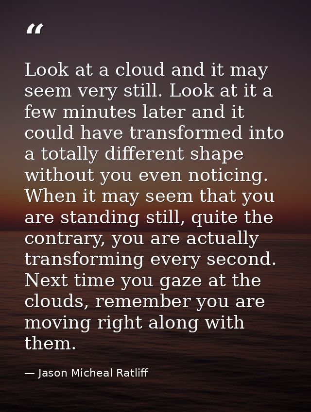 Look at a cloud and it may seem very still. Look at it a few minutes later and it could have transformed into a totally  — Jason Micheal Ratliff