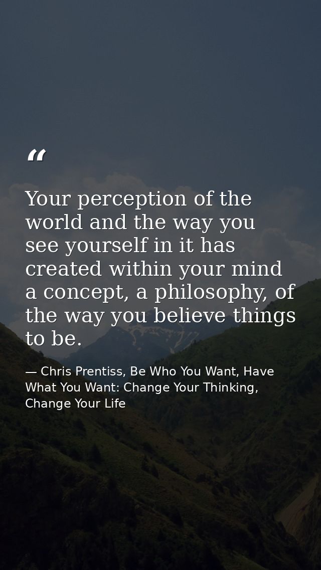 Your perception of the world and the way you see yourself in it has created within your mind a concept, a philosophy, of — Chris Prentiss, Be Who You Want, Have What You Want: Change Your Thinking, Change Your Life