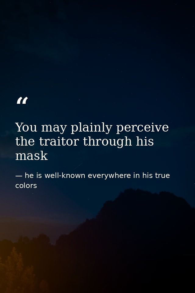 You may plainly perceive the traitor through his mask — he is well-known everywhere in his true colors