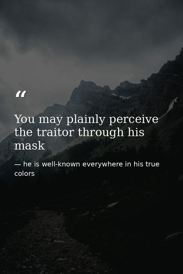 You may plainly perceive the traitor through his mask — he is well-known everywhere in his true colors