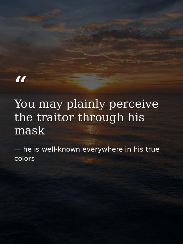 You may plainly perceive the traitor through his mask — he is well-known everywhere in his true colors