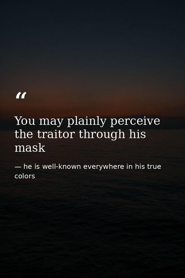 You may plainly perceive the traitor through his mask — he is well-known everywhere in his true colors