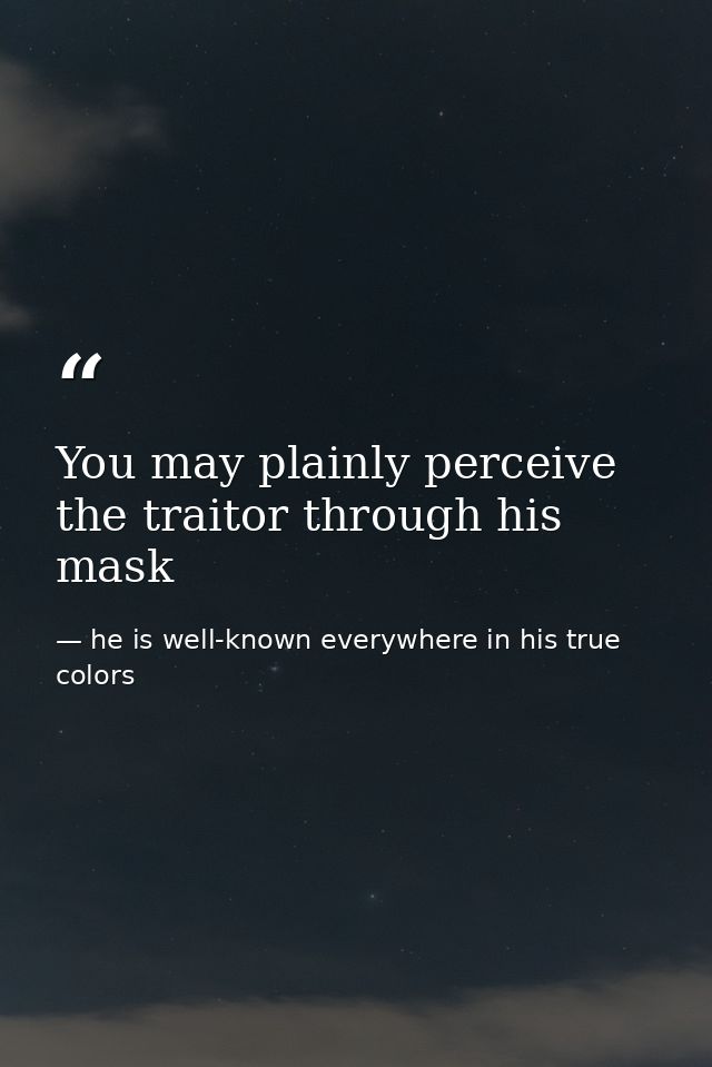 You may plainly perceive the traitor through his mask — he is well-known everywhere in his true colors