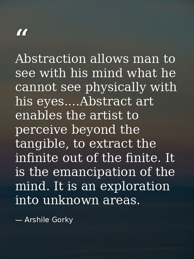 Abstraction allows man to see with his mind what he cannot see physically with his eyes....Abstract art enables the arti — Arshile Gorky