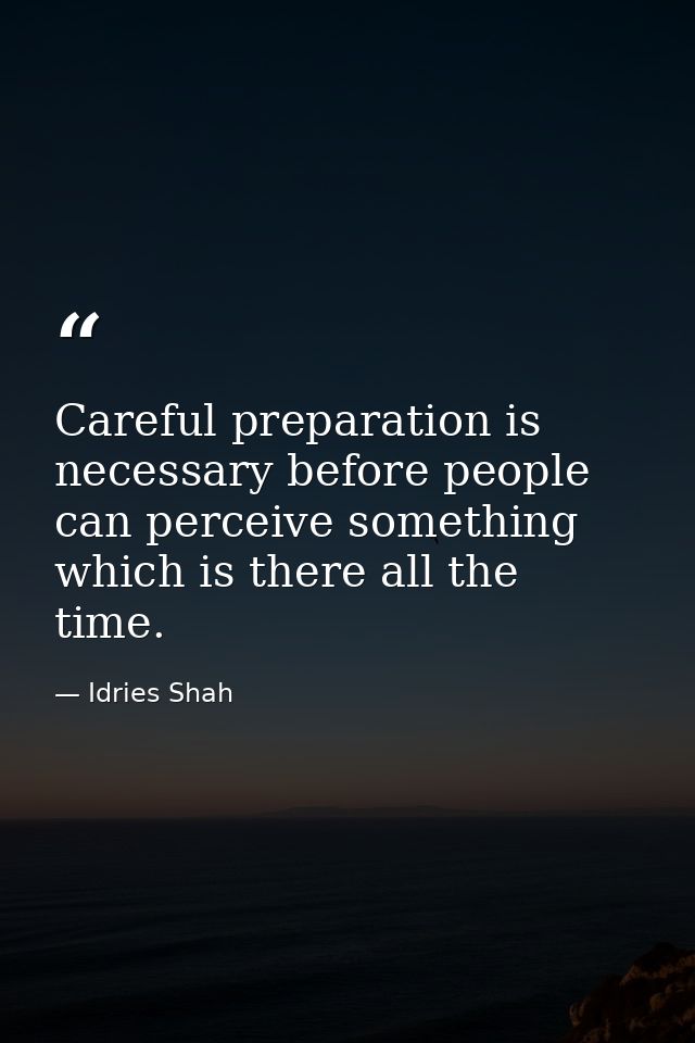 Careful preparation is necessary before people can perceive something which is there all the time. — Idries Shah