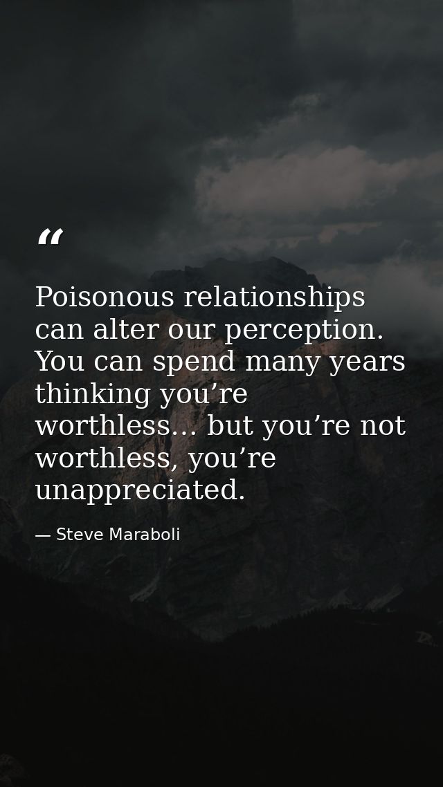 Poisonous relationships can alter our perception. You can spend many years thinking you’re worthless… but you’re not wor — Steve Maraboli