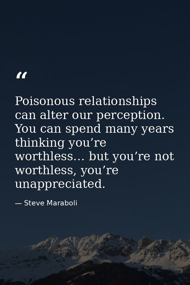 Poisonous relationships can alter our perception. You can spend many years thinking you’re worthless… but you’re not wor — Steve Maraboli