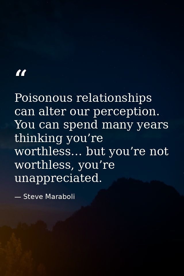 Poisonous relationships can alter our perception. You can spend many years thinking you’re worthless… but you’re not wor — Steve Maraboli